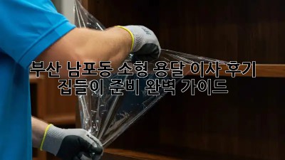 부산 남포동 소형 용달 이사 후기: 집들이 준비 완벽 가이드! ✨