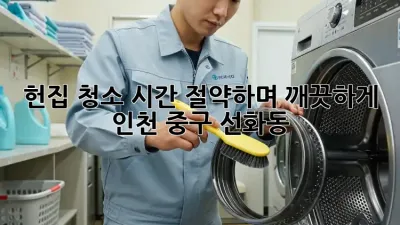 헌집 청소, 시간 절약하며 깨끗하게! 인천 중구 선화동