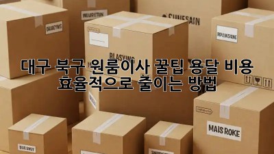 대구 북구 원룸이사 꿀팁🍯: 용달 비용 효율적으로 줄이는 방법!